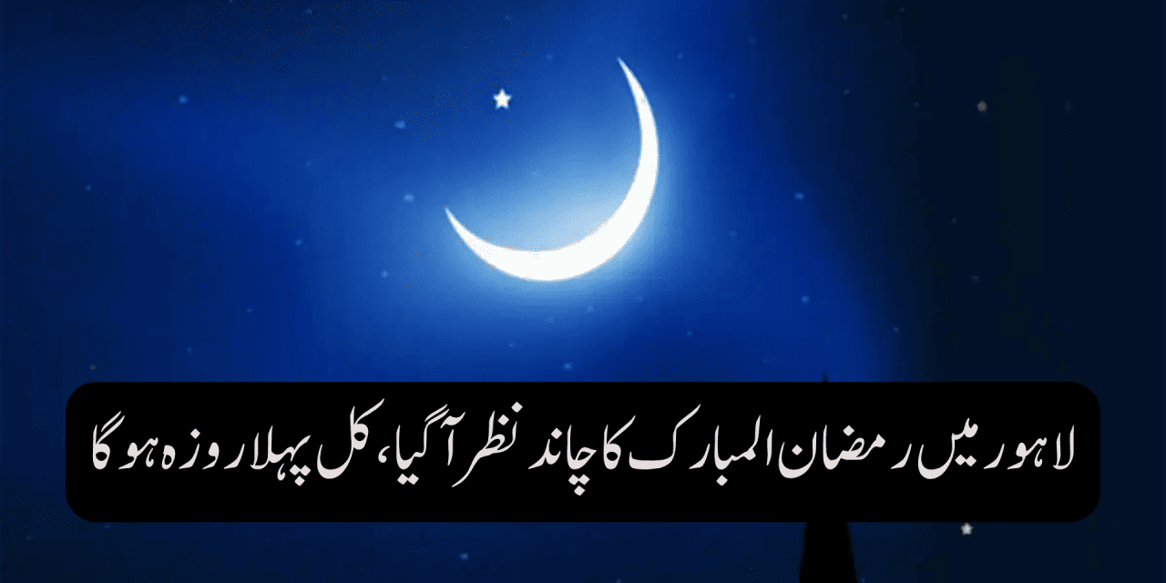 لاہور میں رمضان المبارک کا چاند نظر آگیا،کل پہلا روزہ ہوگا