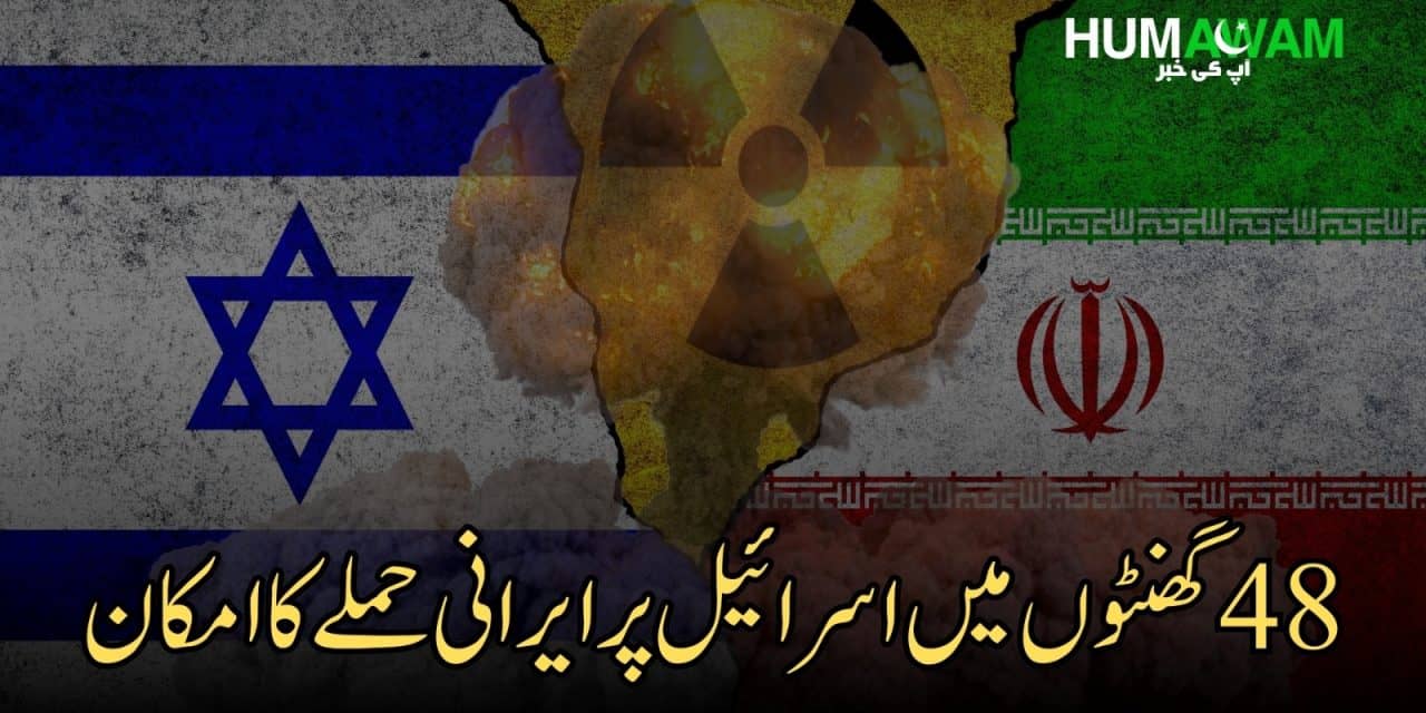 اڑتالیس گھنٹوں میں اسرائیل پرایرانی حملے کاامکان