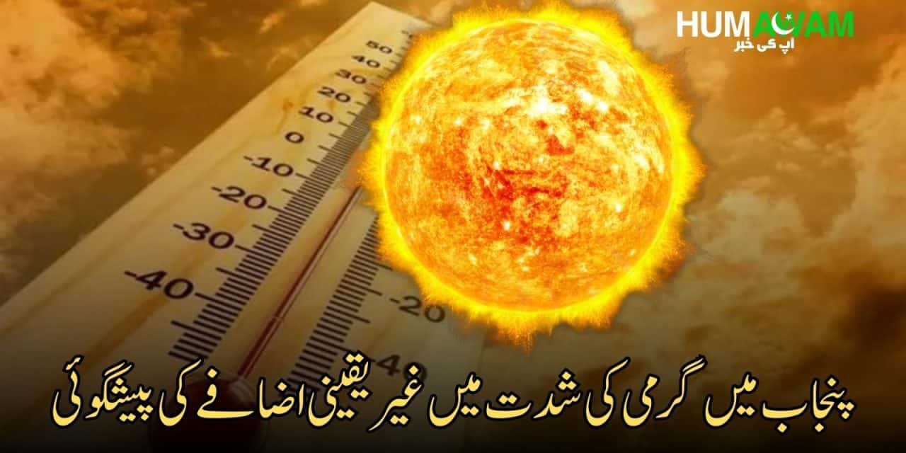 پنجاب میں گرمی کی شدت میں غیر یقینی اضافے کی پیشگوئی